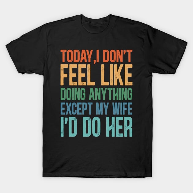 Today I Don't Feel Like Doing Anything Except My Wife T-Shirt by lenaissac2